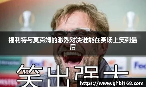 福利特与莫克姆的激烈对决谁能在赛场上笑到最后