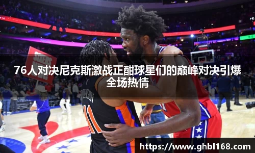 76人对决尼克斯激战正酣球星们的巅峰对决引爆全场热情